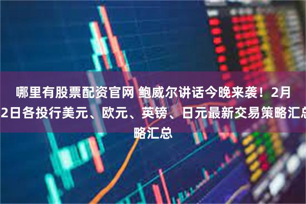 哪里有股票配资官网 鲍威尔讲话今晚来袭!2月12日各投行美元、欧元、英镑、日元最新交易策略汇总