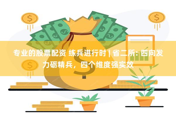 专业的股票配资 练兵进行时 | 省二所: 四向发力砺精兵,四个维度强实效