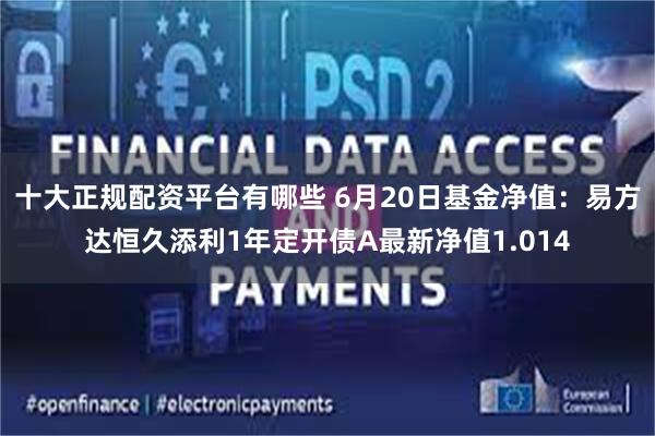 十大正规配资平台有哪些 6月20日基金净值:易方达恒久添利1年定开债A最新净值1.014
