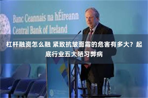 杠杆融资怎么融 紧致抗皱面霜的危害有多大?起底行业五大陋习弊病