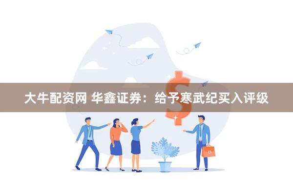 大牛配资网 华鑫证券:给予寒武纪买入评级