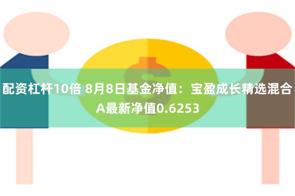 配资杠杆10倍 8月8日基金净值:宝盈成长精选混合A最新净值0.6253