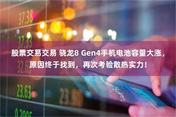 股票交易交易 骁龙8 Gen4手机电池容量大涨,原因终于找到,再次考验散热实力!