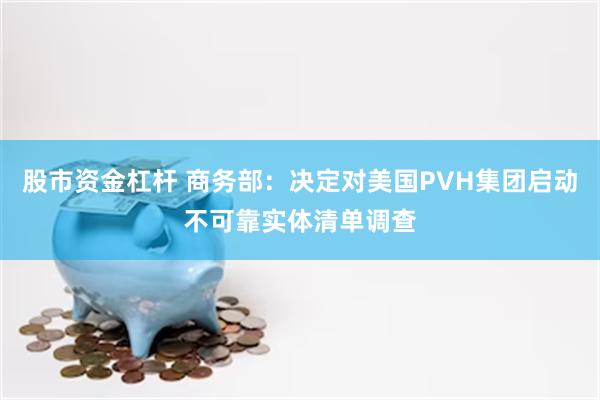 股市资金杠杆 商务部:决定对美国PVH集团启动不可靠实体清单调查