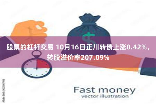 股票的杠杆交易 10月16日正川转债上涨0.42%,转股溢价率207.09%