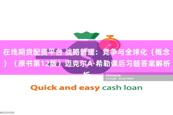 在线期货配资平台 战略管理:竞争与全球化(概念)(原书第12版)迈克尔A·希勒课后习题答案解析