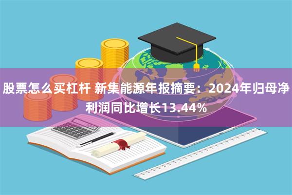 股票怎么买杠杆 新集能源年报摘要：2024年归母净利润同比增长13.44%