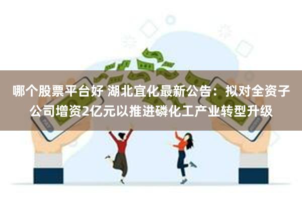 哪个股票平台好 湖北宜化最新公告：拟对全资子公司增资2亿元以推进磷化工产业转型升级