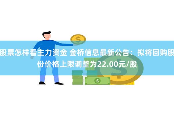 股票怎样看主力资金 金桥信息最新公告：拟将回购股份价格上限调整为22.00元/股