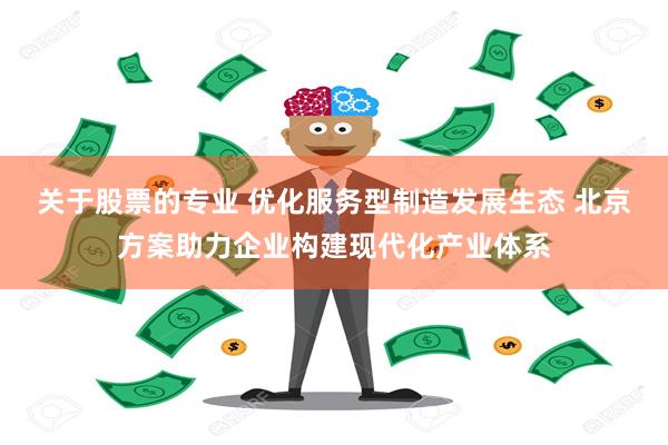 关于股票的专业 优化服务型制造发展生态 北京方案助力企业构建现代化产业体系