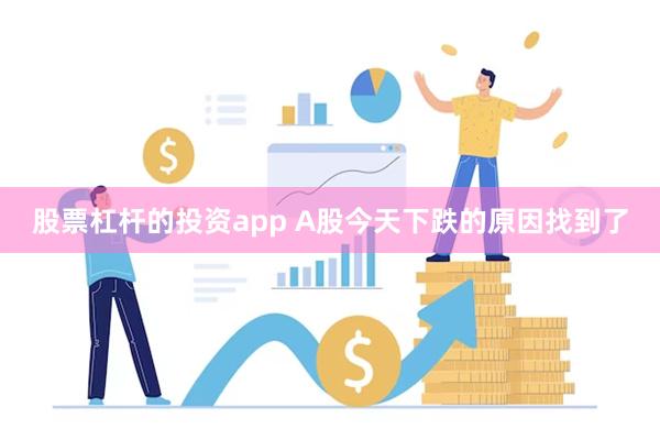 股票杠杆的投资app A股今天下跌的原因找到了
