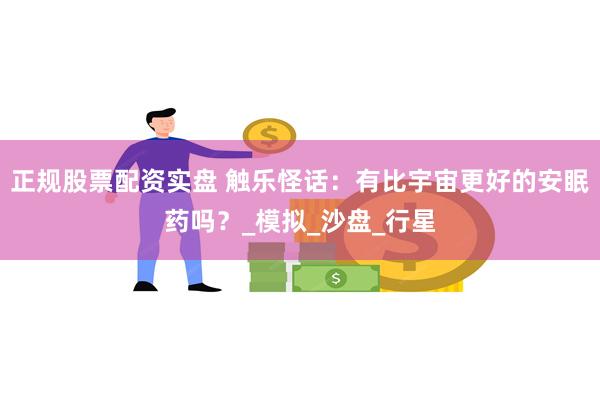 正规股票配资实盘 触乐怪话:有比宇宙更好的安眠药吗?_模拟_沙盘_行星
