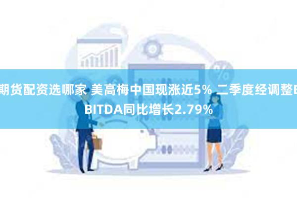 期货配资选哪家 美高梅中国现涨近5% 二季度经调整EBITDA同比增长2.79%