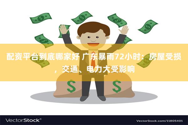 配资平台到底哪家好 广东暴雨72小时:房屋受损,交通、电力大受影响