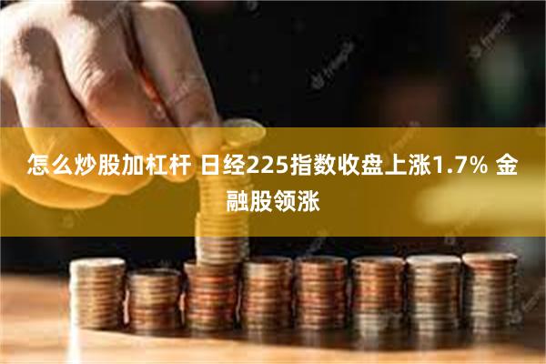 怎么炒股加杠杆 日经225指数收盘上涨1.7% 金融股领涨