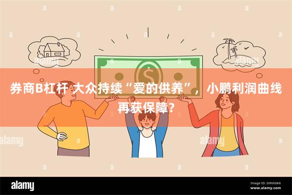 券商B杠杆 大众持续“爱的供养”，小鹏利润曲线再获保障？