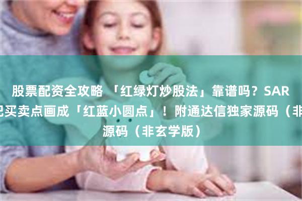 股票配资全攻略 「红绿灯炒股法」靠谱吗？SAR指标竟把买卖点画成「红蓝小圆点」！附通达信独家源码（非玄学版）