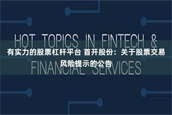 有实力的股票杠杆平台 首开股份：关于股票交易风险提示的公告