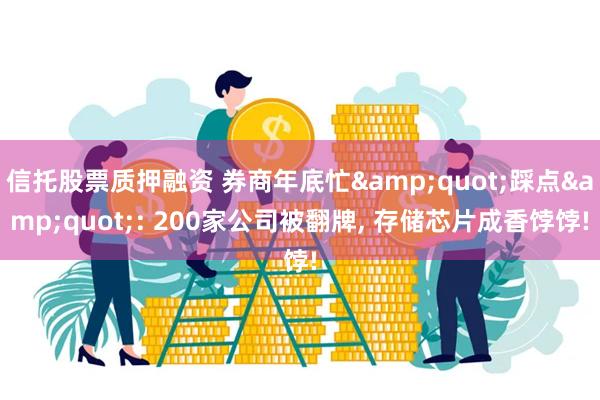 信托股票质押融资 券商年底忙"踩点": 200家公司被翻牌, 存储芯片成香饽饽!